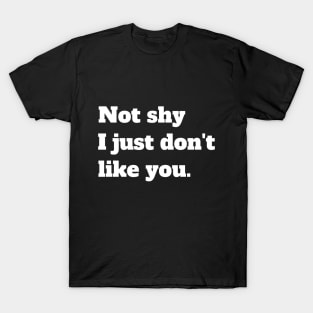 Not shy I just don't like you T-Shirt